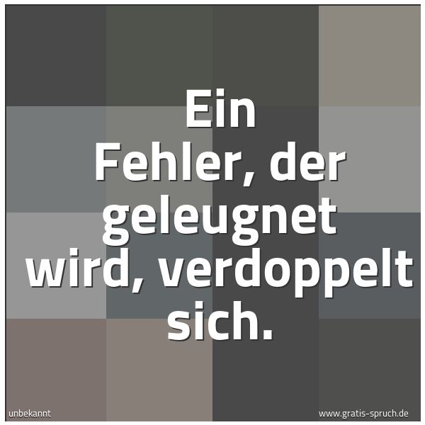 Spruchbild mit dem Text 'Ein Fehler, der geleugnet wird, verdoppelt sich.'