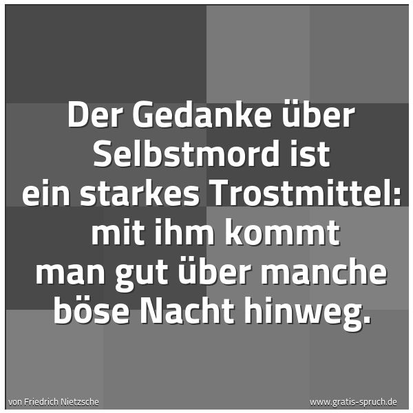 Spruchbild mit dem Text 'Der Gedanke über Selbstmord ist ein starkes Trostmittel: 
mit ihm kommt man gut über manche böse Nacht hinweg.
'