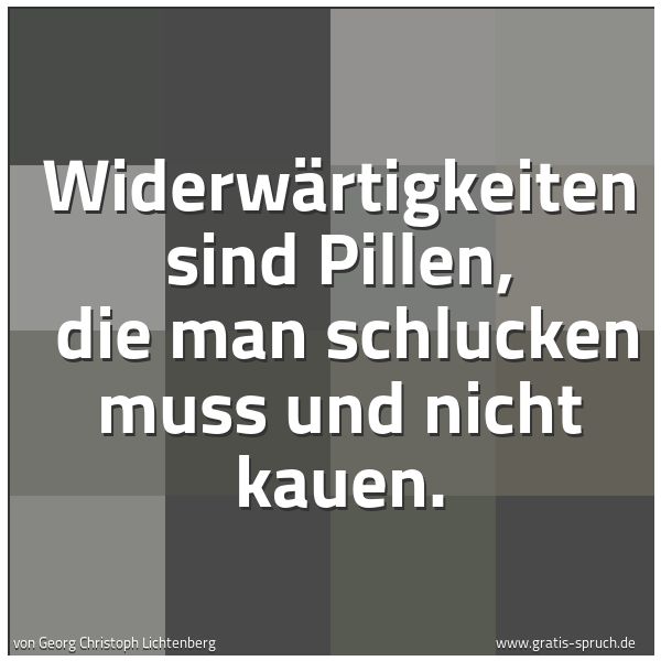 Spruchbild mit dem Text 'Widerwärtigkeiten sind Pillen, 
die man schlucken muss und nicht kauen. '