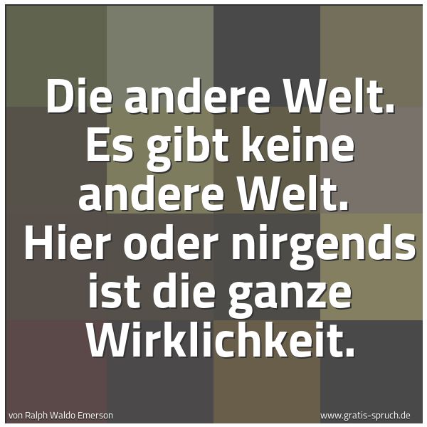 Spruchbild mit dem Text 'Die andere Welt. Es gibt keine andere Welt. 
Hier oder nirgends ist die ganze Wirklichkeit.
 '
