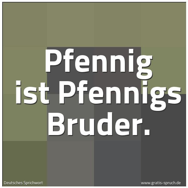 Spruchbild mit dem Text 'Pfennig ist Pfennigs Bruder.'