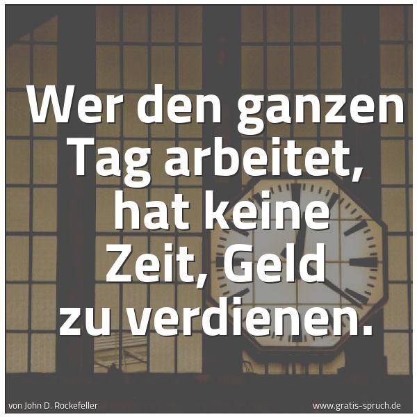 Spruchbild mit dem Text 'Wer den ganzen Tag arbeitet, 
hat keine Zeit, Geld zu verdienen.  '