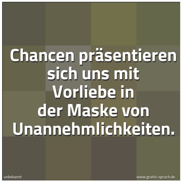 Spruchbild mit dem Text 'Chancen präsentieren sich uns mit Vorliebe
in der Maske von Unannehmlichkeiten.'