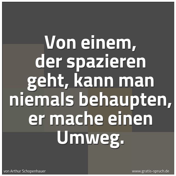 Spruchbild mit dem Text 'Von einem, der spazieren geht,
kann man niemals behaupten, er mache einen Umweg.'
