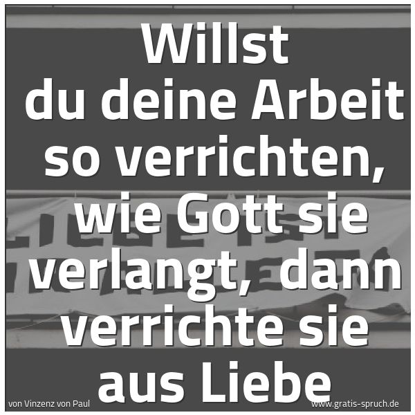 Spruchbild mit dem Text 'Willst du deine Arbeit so verrichten, 
wie Gott sie verlangt, 
dann verrichte sie aus Liebe'