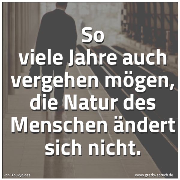 Spruchbild mit dem Text 'So viele Jahre auch vergehen mögen,
die Natur des Menschen ändert sich nicht.'