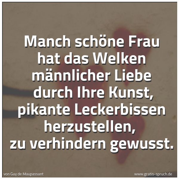 Spruchbild mit dem Text 'Manch schöne Frau hat das Welken männlicher Liebe 
durch Ihre Kunst, pikante Leckerbissen herzustellen, 
zu verhindern gewusst. '