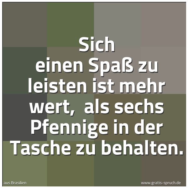 Spruchbild mit dem Text 'Sich einen Spaß zu leisten ist mehr wert, 
als sechs Pfennige in der Tasche zu behalten.'