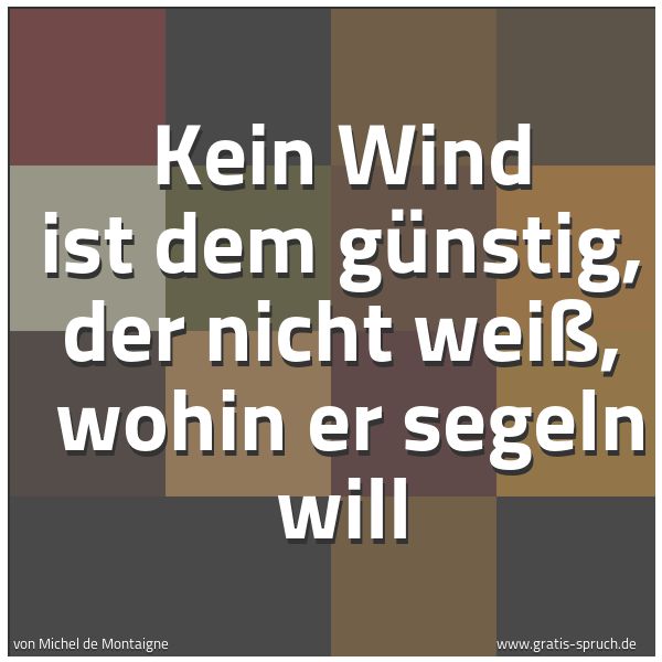 Spruchbild mit dem Text 'Kein Wind ist dem günstig, der nicht weiß, 
wohin er segeln will'