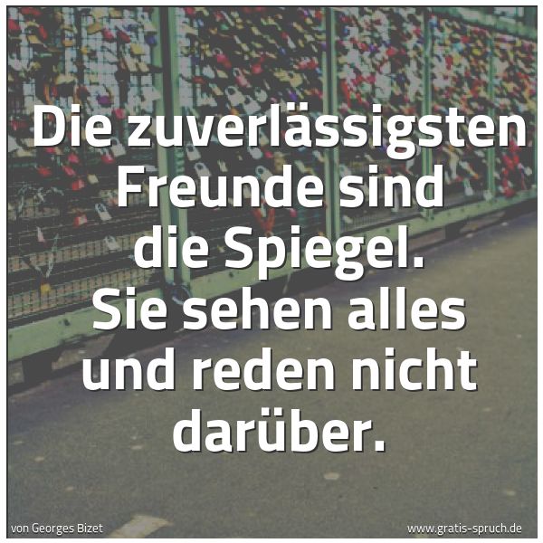 Spruchbild mit dem Text 'Die zuverlässigsten Freunde sind die Spiegel.
Sie sehen alles und reden nicht darüber.
'