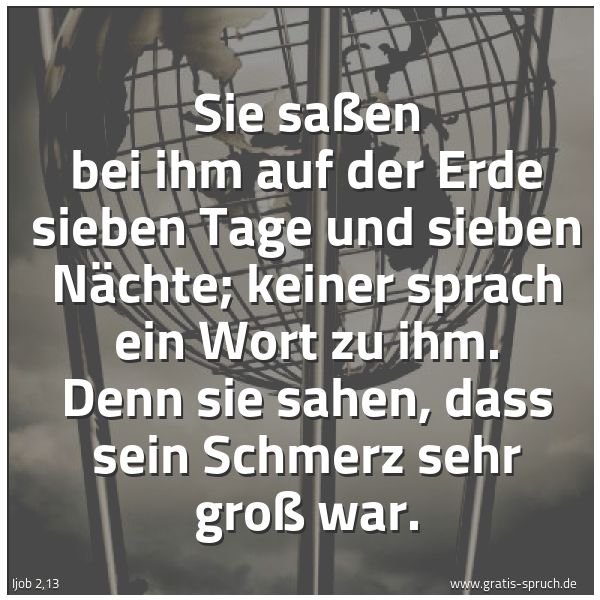 Spruchbild mit dem Text 'Sie saßen bei ihm auf der Erde sieben Tage
und sieben Nächte;
keiner sprach ein Wort zu ihm.
Denn sie sahen, dass sein Schmerz sehr groß war.'