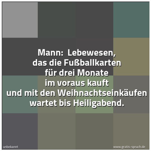 Spruchbild mit dem Text 'Mann: 
Lebewesen, das die Fußballkarten für drei Monate im voraus kauft und mit den Weihnachtseinkäufen wartet bis Heiligabend.'