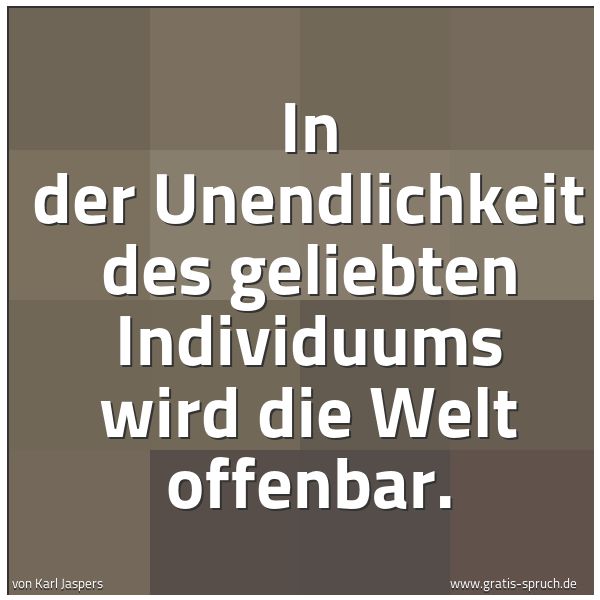 Spruchbild mit dem Text 'In der Unendlichkeit des geliebten Individuums
wird die Welt offenbar.'