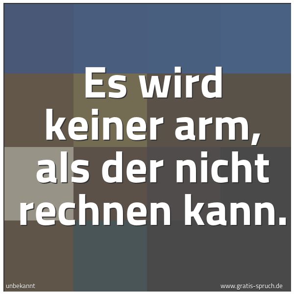Spruchbild mit dem Text 'Es wird keiner arm,
als der nicht rechnen kann.'