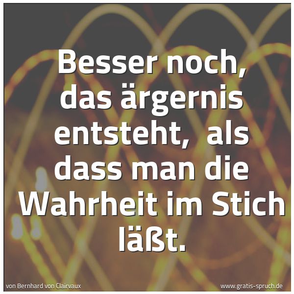 Spruchbild mit dem Text 'Besser noch, das Ärgernis entsteht, 
als dass man die Wahrheit im Stich läßt.'