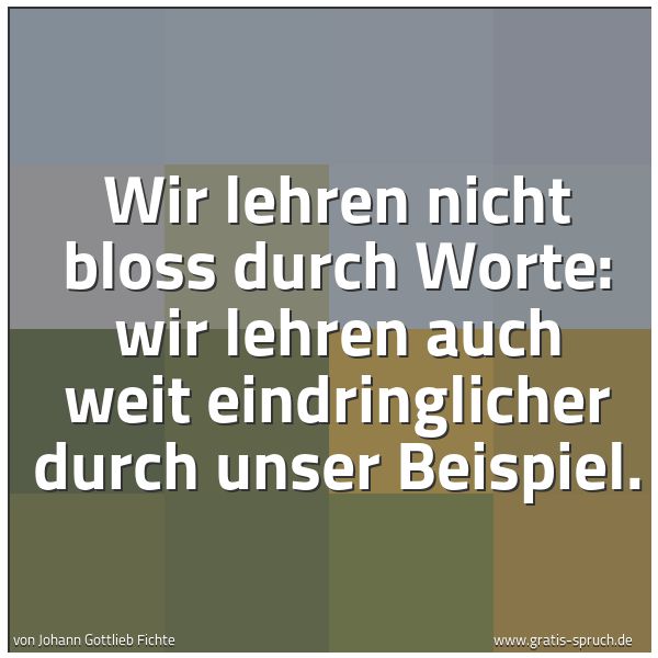 Spruchbild mit dem Text 'Wir lehren nicht bloss durch Worte:
wir lehren auch weit eindringlicher durch unser Beispiel.'