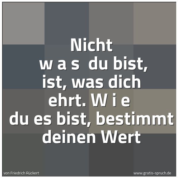 Spruchbild mit dem Text 'Nicht   w a s   du bist, ist, was dich ehrt.
W i e   du es bist,
bestimmt deinen Wert'