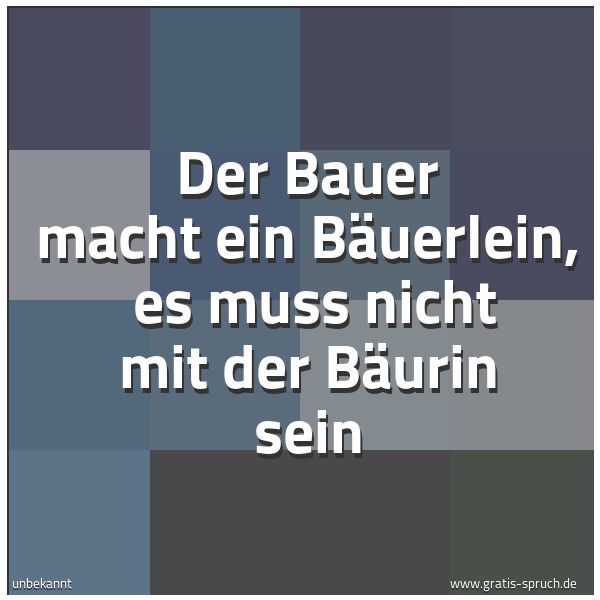 Spruchbild mit dem Text 'Der Bauer macht ein Bäuerlein, 
es muss nicht mit der Bäurin sein '