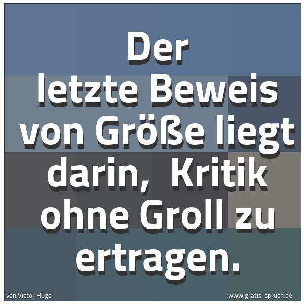 Spruchbild mit dem Text 'Der letzte Beweis von Größe liegt darin, 
Kritik ohne Groll zu ertragen. '