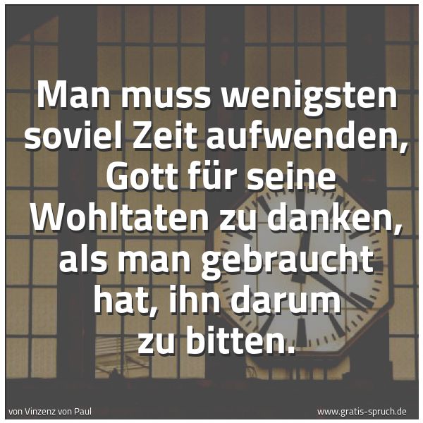 Spruchbild mit dem Text 'Man muss wenigsten soviel Zeit aufwenden, 
Gott für seine Wohltaten zu danken, als man gebraucht hat, ihn darum zu bitten.

'