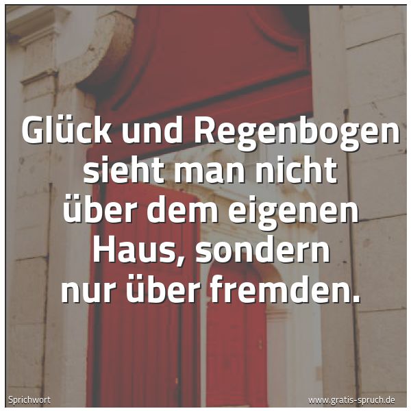 Spruchbild mit dem Text 'Glück und Regenbogen
sieht man nicht über dem eigenen Haus,
sondern nur über fremden.'