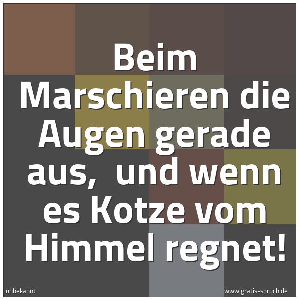 Spruchbild mit dem Text 'Beim Marschieren die Augen gerade aus, 
und wenn es Kotze vom Himmel regnet!'