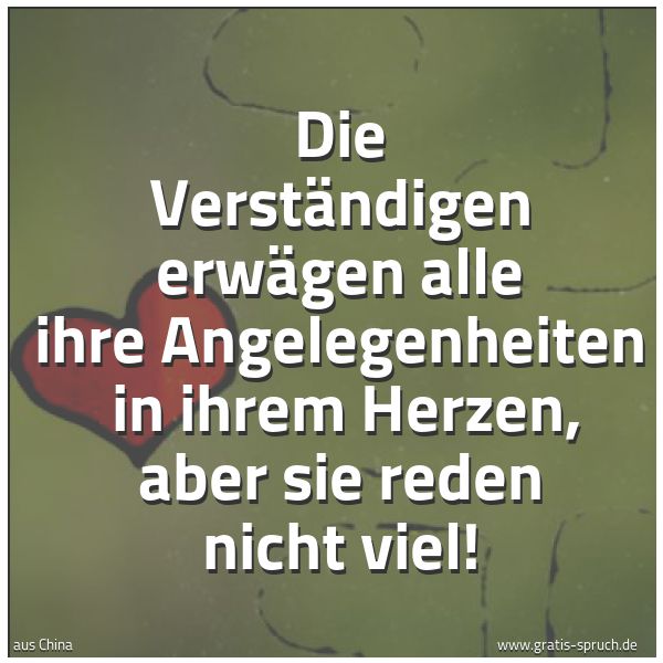 Spruchbild mit dem Text 'Die Verständigen erwägen alle ihre Angelegenheiten 
in ihrem Herzen, aber sie reden nicht viel!'