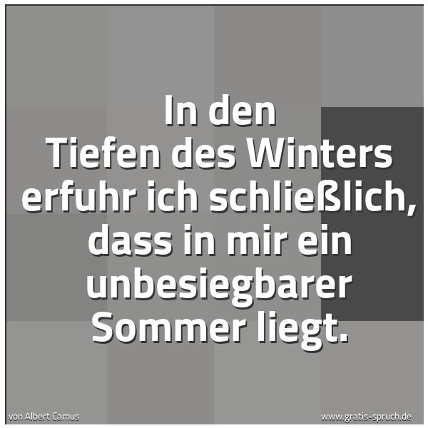 Spruchbild mit dem Text 'In den Tiefen des Winters erfuhr ich schließlich,
dass in mir ein unbesiegbarer Sommer liegt. '