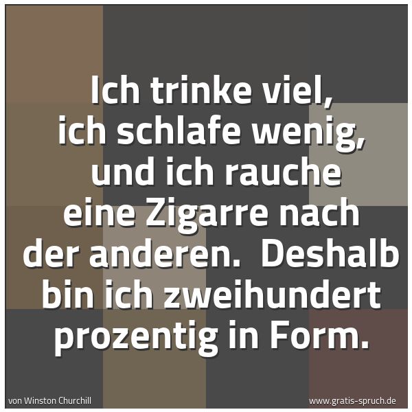 Spruchbild mit dem Text 'Ich trinke viel, ich schlafe wenig, 
und ich rauche eine Zigarre nach der anderen. 
Deshalb bin ich zweihundert prozentig in Form.'