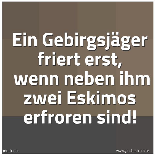 Spruchbild mit dem Text 'Ein Gebirgsjäger friert erst, 
wenn neben ihm zwei Eskimos erfroren sind!'