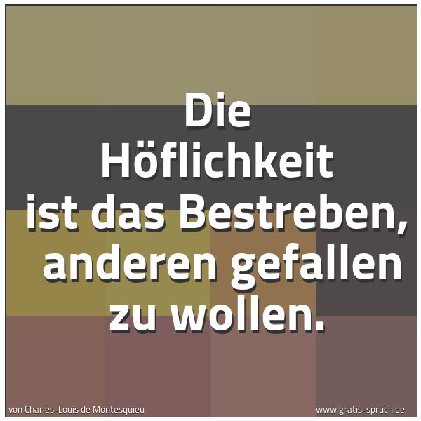 Spruchbild mit dem Text 'Die Höflichkeit ist das Bestreben, 
anderen gefallen zu wollen.
'