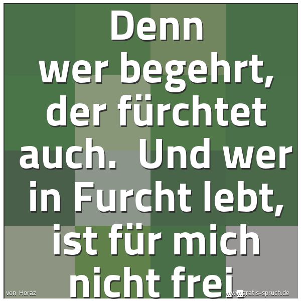 Spruchbild mit dem Text 'Denn wer begehrt, der fürchtet auch. 
Und wer in Furcht lebt, ist für mich nicht frei.'