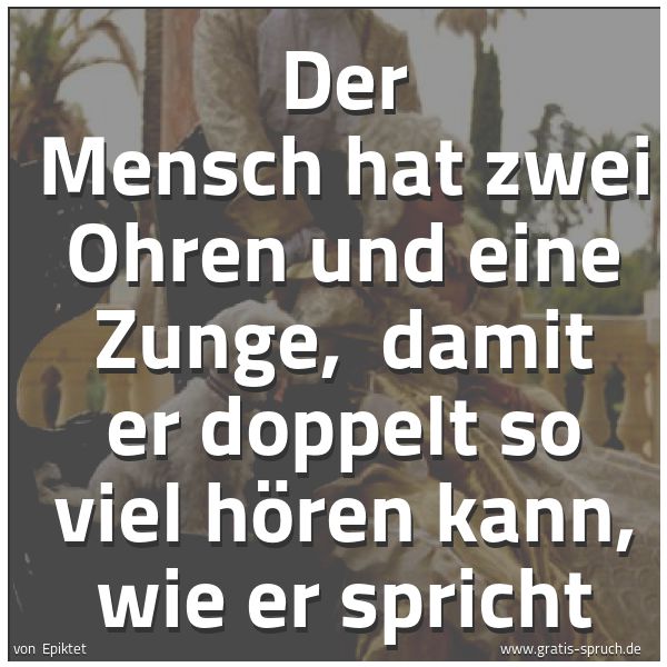 Spruchbild mit dem Text 'Der Mensch hat zwei Ohren und eine Zunge, 
damit er doppelt so viel hören kann, wie er spricht'