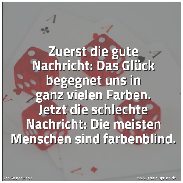 Spruchbild mit dem Text 'Zuerst die gute Nachricht:
Das Glück begegnet uns in ganz vielen Farben.
Jetzt die schlechte Nachricht:
Die meisten Menschen sind farbenblind.'