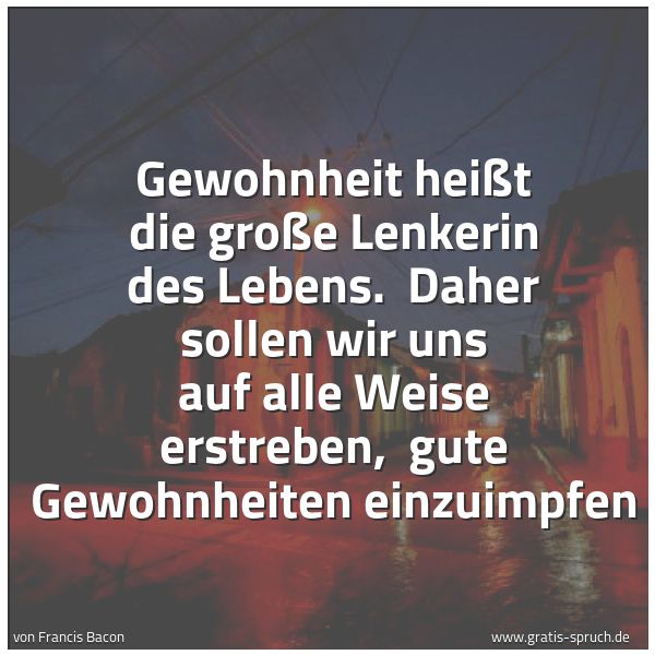Spruchbild mit dem Text 'Gewohnheit heißt die große Lenkerin des Lebens. 
Daher sollen wir uns auf alle Weise erstreben, 
gute Gewohnheiten einzuimpfen'