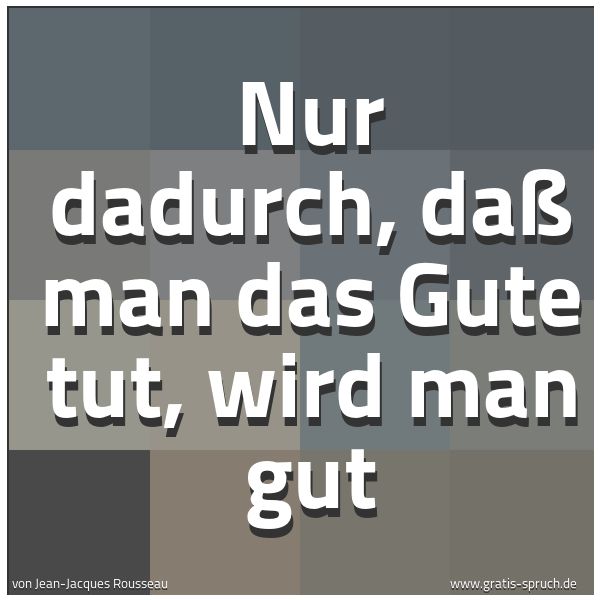 Spruchbild mit dem Text 'Nur dadurch, daß man das Gute tut, wird man gut'