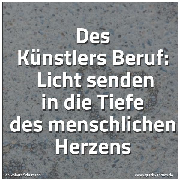Spruchbild mit dem Text 'Des Künstlers Beruf: 
Licht senden in die Tiefe des menschlichen Herzens'