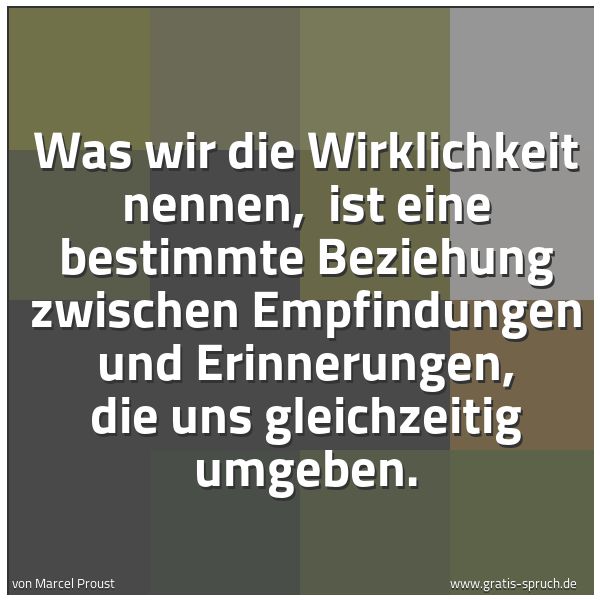 Spruchbild mit dem Text 'Was wir die Wirklichkeit nennen, 
ist eine bestimmte Beziehung zwischen Empfindungen und Erinnerungen, die uns gleichzeitig umgeben.
 '