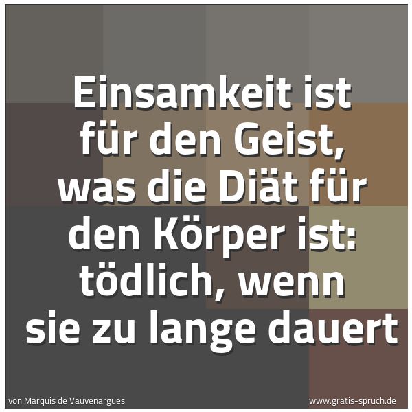 Spruchbild mit dem Text 'Einsamkeit ist für den Geist, was die Diät für den Körper ist: tödlich, wenn sie zu lange dauert'