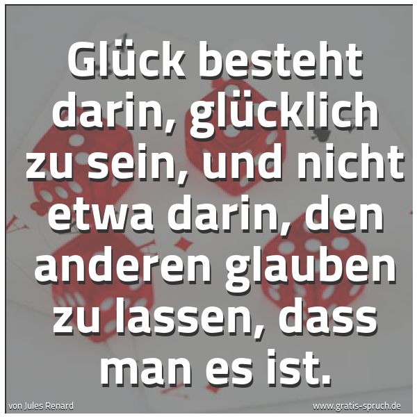Spruchbild mit dem Text 'Glück besteht darin, glücklich zu sein, und nicht etwa darin, den anderen glauben zu lassen, dass man es ist.'