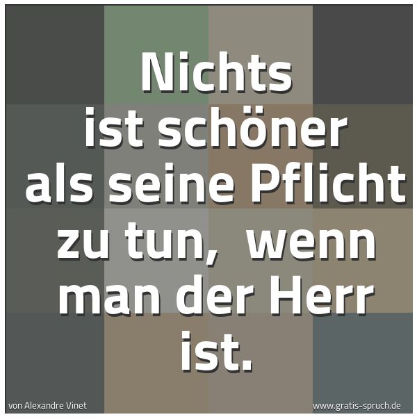 Spruchbild mit dem Text 'Nichts ist schöner als seine Pflicht zu tun, 
wenn man der Herr ist.'