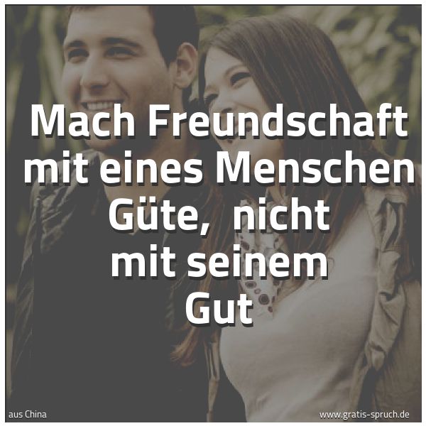 Spruchbild mit dem Text 'Mach Freundschaft mit eines Menschen Güte, 
nicht mit seinem Gut'