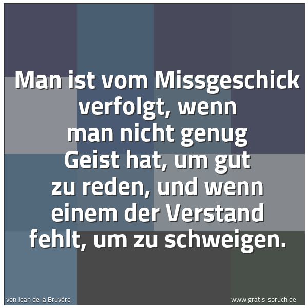 Spruchbild mit dem Text 'Man ist vom Missgeschick verfolgt,
wenn man nicht genug Geist hat,
um gut zu reden,
und wenn einem der Verstand fehlt,
um zu schweigen.'