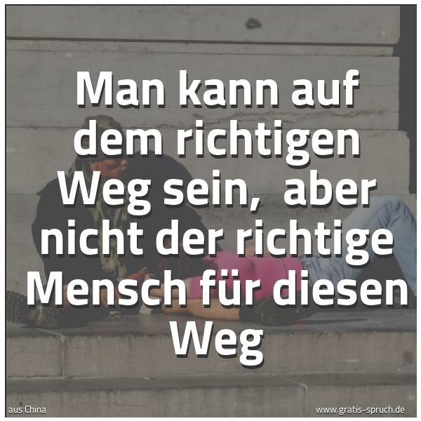 Spruchbild mit dem Text 'Man kann auf dem richtigen Weg sein, 
aber nicht der richtige Mensch für diesen Weg'