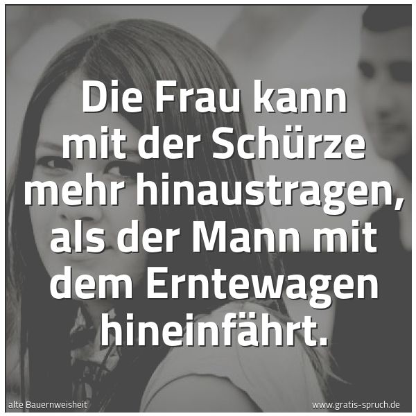 Spruchbild mit dem Text 'Die Frau kann mit der Schürze mehr hinaustragen,
als der Mann mit dem Erntewagen hineinfährt.'