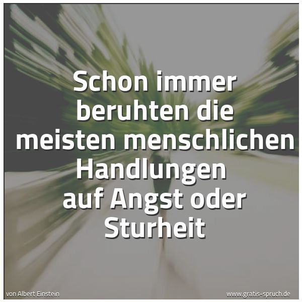 Spruchbild mit dem Text 'Schon immer beruhten die meisten menschlichen Handlungen 
auf Angst oder Sturheit'