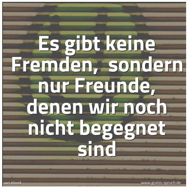 Spruchbild mit dem Text 'Es gibt keine Fremden, 
sondern nur Freunde, denen wir noch nicht begegnet sind'