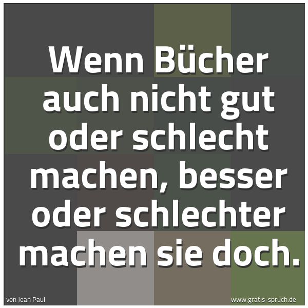 Spruchbild mit dem Text 'Wenn Bücher auch nicht gut oder schlecht machen,
besser oder schlechter machen sie doch.'
