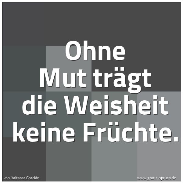 Spruchbild mit dem Text 'Ohne Mut trägt die Weisheit keine Früchte. '