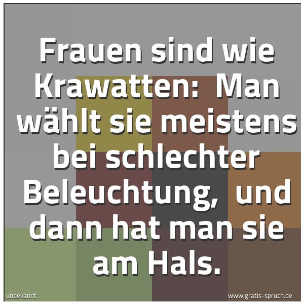 Spruchbild mit dem Text 'Frauen sind wie Krawatten: 
Man wählt sie meistens bei schlechter Beleuchtung, 
und dann hat man sie am Hals.  '